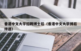 香港中文大学招聘博士后（香港中文大学博后待遇）