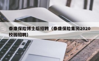 泰康保险博士后招聘（泰康保险集团2020校园招聘）