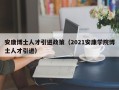 安康博士人才引进政策（2021安康学院博士人才引进）