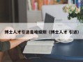 博士人才引进是啥级别（博士人才 引进）