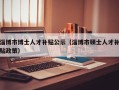 淄博市博士人才补贴公示（淄博市硕士人才补贴政策）