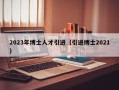 2023年博士人才引进（引进博士2021）