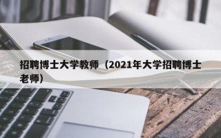 招聘博士大学教师（2021年大学招聘博士老师）