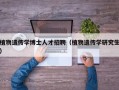 植物遗传学博士人才招聘（植物遗传学研究生）