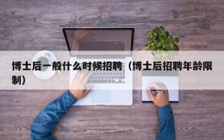 博士后一般什么时候招聘（博士后招聘年龄限制）