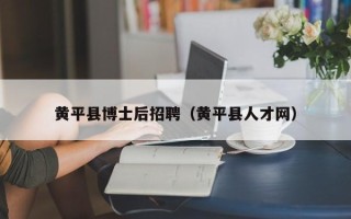 黄平县博士后招聘（黄平县人才网）