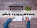 宜城市博士人才引进（宜城市人才市场）