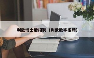 利欧博士后招聘（利欧数字招聘）