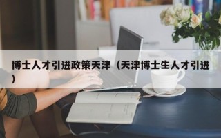 博士人才引进政策天津（天津博士生人才引进）