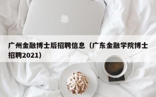 广州金融博士后招聘信息（广东金融学院博士招聘2021）