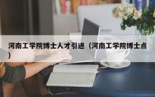 河南工学院博士人才引进（河南工学院博士点）