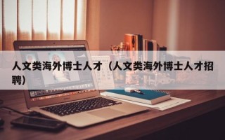 人文类海外博士人才（人文类海外博士人才招聘）