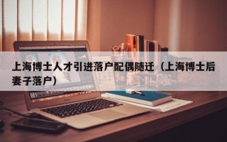 上海博士人才引进落户配偶随迁（上海博士后妻子落户）