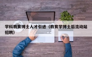学科教育博士人才引进（教育学博士后流动站招聘）