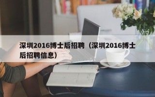 深圳2016博士后招聘（深圳2016博士后招聘信息）