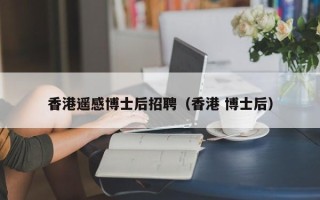 香港遥感博士后招聘（香港 博士后）