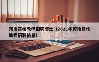 河南高校教师招聘博士（2021年河南高校教师招聘信息）