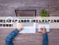 博士人才入户上海条件（博士人才入户上海条件有哪些）