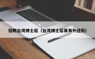 招聘台湾博士后（台湾博士后算海外经历）