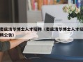 娄底清华博士人才招聘（娄底清华博士人才招聘公告）