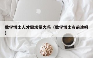 数学博士人才需求量大吗（数学博士有前途吗）