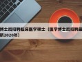 博士后招聘临床医学硕士（医学博士后招聘最新2020年）