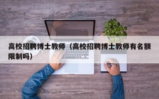 高校招聘博士教师（高校招聘博士教师有名额限制吗）