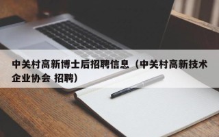 中关村高新博士后招聘信息（中关村高新技术企业协会 招聘）