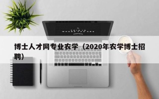 博士人才网专业农学（2020年农学博士招聘）