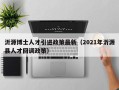 沂源博士人才引进政策最新（2021年沂源县人才回调政策）