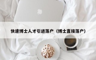 快速博士人才引进落户（博士直接落户）