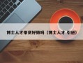 博士人才带货好做吗（博士人才 引进）