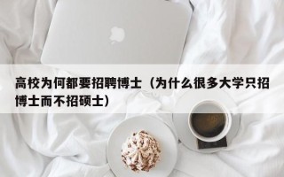 高校为何都要招聘博士（为什么很多大学只招博士而不招硕士）