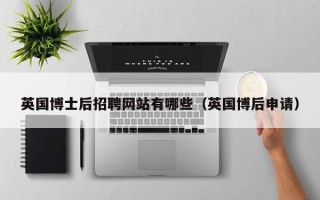 英国博士后招聘网站有哪些（英国博后申请）