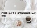 广东博士人才专业（广东省2020博士人才补贴）