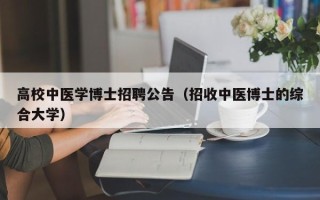 高校中医学博士招聘公告（招收中医博士的综合大学）