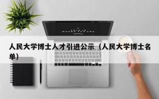 人民大学博士人才引进公示（人民大学博士名单）