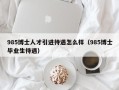 985博士人才引进待遇怎么样（985博士毕业生待遇）