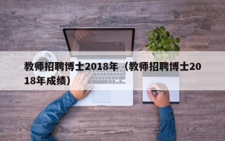 教师招聘博士2018年（教师招聘博士2018年成绩）