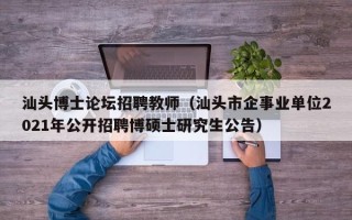 汕头博士论坛招聘教师（汕头市企事业单位2021年公开招聘博硕士研究生公告）
