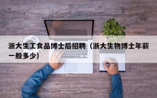 浙大生工食品博士后招聘（浙大生物博士年薪一般多少）