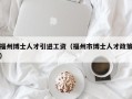 福州博士人才引进工资（福州市博士人才政策）