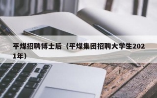 平煤招聘博士后（平煤集团招聘大学生2021年）