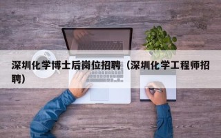 深圳化学博士后岗位招聘（深圳化学工程师招聘）