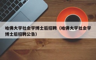 哈佛大学社会学博士后招聘（哈佛大学社会学博士后招聘公告）