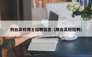 刑台高校博士招聘信息（邢台高校招聘）