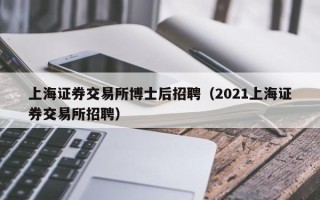 上海证券交易所博士后招聘（2021上海证券交易所招聘）