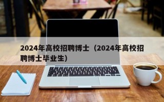 2024年高校招聘博士（2024年高校招聘博士毕业生）