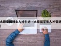 太原泰国博士人才引进（太原留学生人才引进）