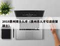 2018惠州博士人才（惠州市人才引进政策硕士）